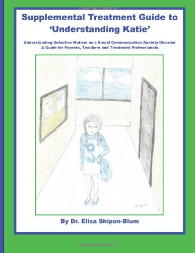 Cover for Dr Elisa Shipon-blum · Supplemental Treatment Guide to 'understanding Katie': Understanding Selective Mutism As a Social Communication Anxiety Disorder; a Guide for Parents, Teachers and Treatment Professionals (Paperback Book) (2012)