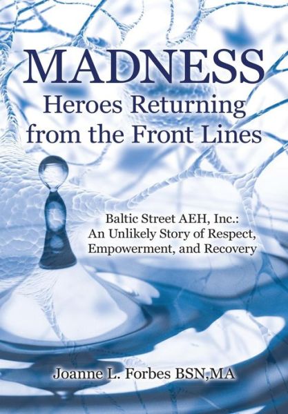 Madness: Heroes Returning from the Front Lines: Baltic Street Aeh, Inc.: an Unlikely Story of Respect, Empowerment, and Recover - Ma Joanne L Forbes Bsn - Livres - Lulu Publishing Services - 9781483433240 - 16 juillet 2015