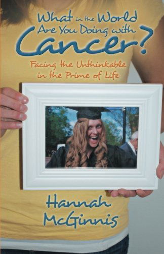 Cover for Hannah Mcginnis · What in the World Are You Doing with Cancer?: Facing the Unthinkable in the Prime of Life (Paperback Book) (2013)