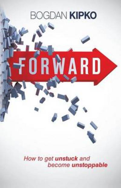 Cover for Bogdan Kipko · Forward: How to Get Unstuck and Become Unstoppable (Paperback Book) (2013)