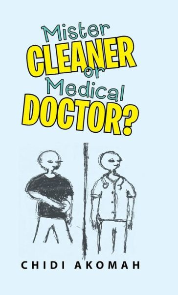 Mister Cleaner or Medical Doctor? - Chidi Akomah - Books - Iuniverse Inc - 9781491733240 - September 11, 2018