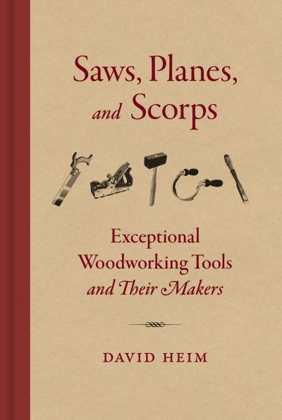 Cover for David Heim · Saws, Planes, and Scorps: Exceptional Woodworking Tools and Their Makers (Inbunden Bok) (2021)