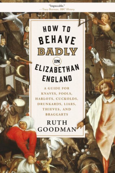 Cover for Ruth Goodman · How to Behave Badly in Elizabethan England: A Guide for Knaves, Fools, Harlots, Cuckolds, Drunkards, Liars, Thieves, and Braggarts (Paperback Book) (2019)