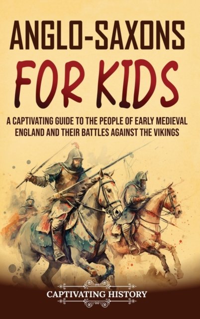 Cover for Captivating History · Anglo-Saxons for Kids: A Captivating Guide to the People of Early Medieval England and Their Battles Against the Vikings (Hardcover Book) (2023)