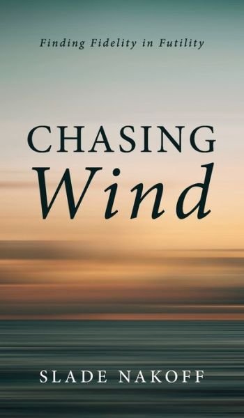 Cover for Slade Nakoff · Chasing Wind: Finding Fidelity in Futility (Inbunden Bok) (2021)