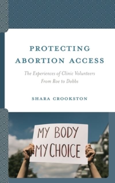 Cover for Shara Crookston · Protecting Abortion Access: The Experiences of Clinic Volunteers From Roe to Dobbs (Inbunden Bok) (2023)