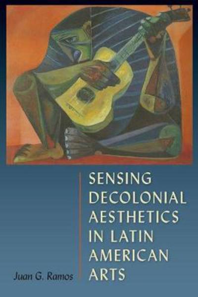 Cover for Juan G. Ramos · Sensing Decolonial Aesthetics and Latin American Arts (Hardcover Book) (2018)