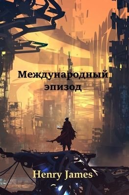 Cover for Henry James · ÐœÐµÐ¶Ð´ÑƒÐ½Ð°Ñ€Ð¾Ð´Ð½Ñ‹Ð¹ Ð­Ð¿Ð¸Ð·Ð¾Ð´; An International Episode (Paperback Bog) [Russian edition] (2021)
