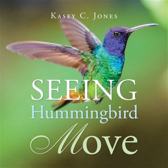 Cover for Kasey C Jones · Seeing Hummingbird Move (Pocketbok) (2020)