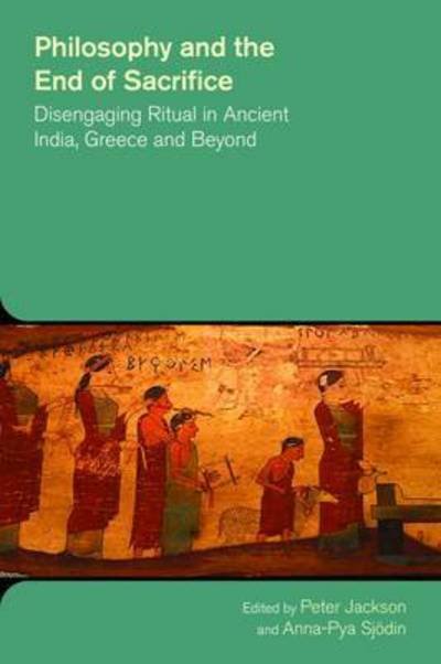 Philosophy and the End of Sacrifice: Disengaging Ritual in Ancient India, Greece and Beyond - The Study of Religion in a Global Context - Jackson Peter and Sjodin - Books - Equinox Publishing Ltd - 9781781791240 - February 11, 2016