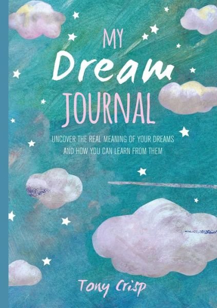 Cover for Tony Crisp · My Dream Journal: Uncover the Real Meaning of Your Dreams and How You Can Learn from Them (Hardcover Book) (2019)