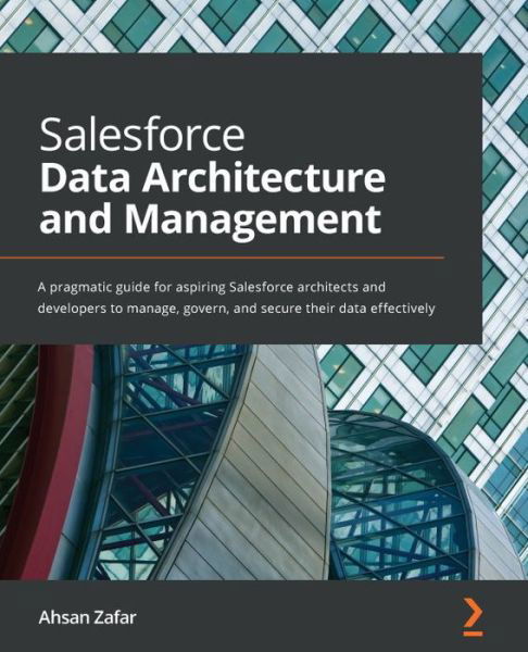 Cover for Ahsan Zafar · Salesforce Data Architecture and Management: A pragmatic guide for aspiring Salesforce architects and developers to manage, govern, and secure their data effectively (Pocketbok) (2021)