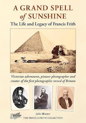 A Grand Spell of Sunshine: The Life and Legacy of Francis Frith - Julia Skinner - Books - The Francis Frith Collection - 9781845899240 - October 1, 2022