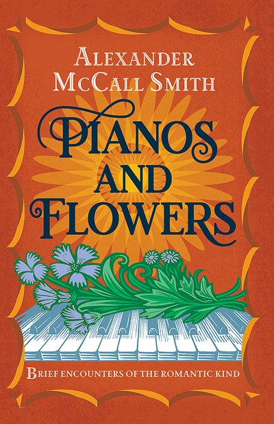 Cover for Alexander McCall Smith · Pianos and Flowers: Brief Encounters of the Romantic Kind (Hardcover bog) (2019)