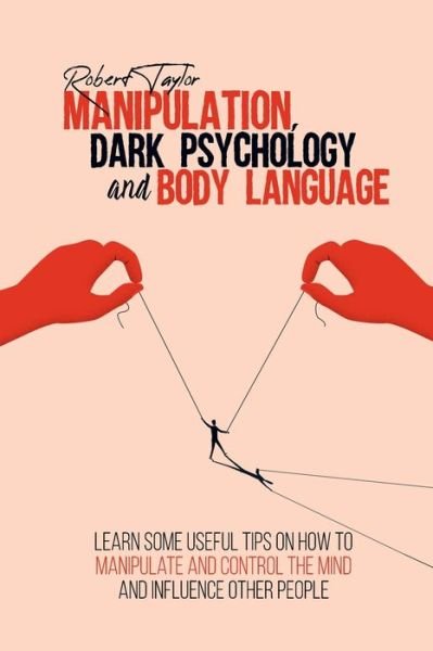 Cover for Robert Taylor · Manipulation, Dark Psychology and Body Language: Learn Some Useful Tips on How to Manipulate and Control the Mind and Influence Other People (Paperback Book) (2021)