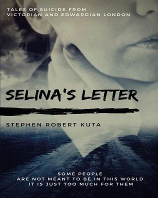 Cover for Stephen Robert Kuta · Selina's Letter, Tales of Suicide from Victorian and Edwardian London (Paperback Book) (2018)