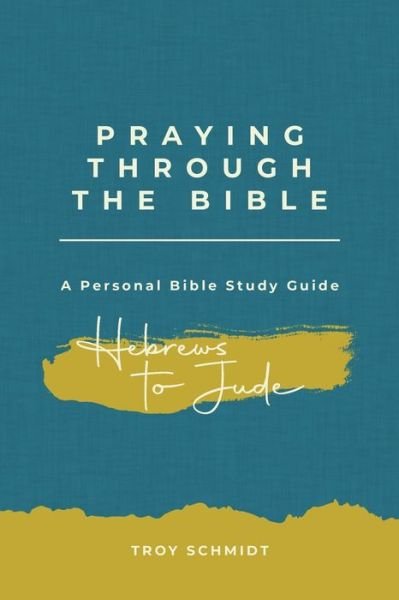 Cover for Troy Schmidt · Praying Through Hebrews to Jude (Paperback Book) (2017)