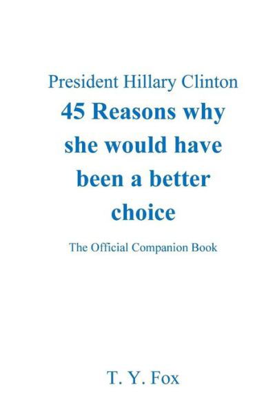 Hillary Clinton 45 Reasons why she would have been a better choice - T Y Fox - Books - Createspace Independent Publishing Platf - 9781977808240 - October 9, 2017