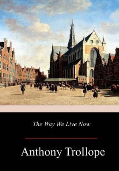 The Way We Live Now - Anthony Trollope - Books - Createspace Independent Publishing Platf - 9781979297240 - November 23, 2017