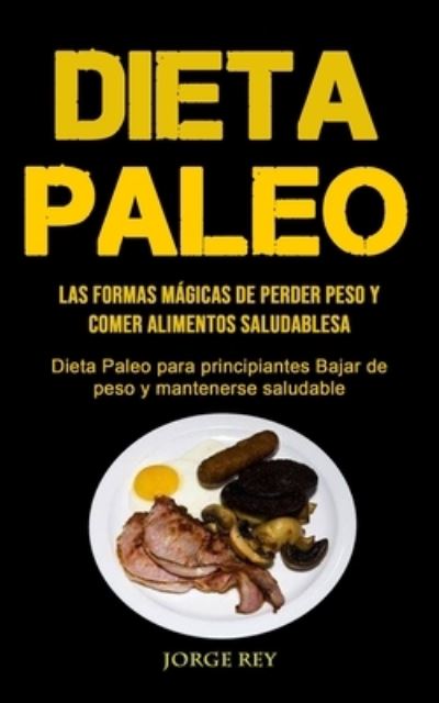 Cover for Jorge Rey · Dieta Paleo: Las formas magicas de perder peso y comer alimentos saludables (Dieta Paleo para principiantes Bajar de peso y mantenerse saludable) (Pocketbok) (2020)