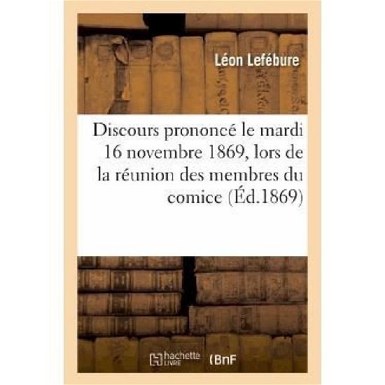 Cover for Lefebure-l · Discours Prononce Le Mardi 16 Novembre 1869, Lors De La Reunion Des Membres Du Comice De Ribeauville (Pocketbok) [French edition] (2013)
