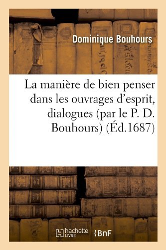 Cover for Dominique Bouhours · La Maniere De Bien Penser Dans Les Ouvrages D'esprit, Dialogues (Par Le P. D. Bouhours) (Ed.1687) (French Edition) (Paperback Book) [French edition] (2012)