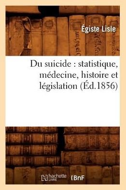 Cover for Egiste Lisle · Du Suicide: Statistique, Medecine, Histoire et Legislation (Ed.1856) (French Edition) (Paperback Bog) [French edition] (2012)