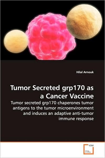 Cover for Hilal Arnouk · Tumor Secreted Grp170 As a Cancer Vaccine: Tumor Secreted Grp170 Chaperones Tumor Antigens to the Tumor Microenvironment and Induces an Adaptive Anti-tumor Immune Response (Pocketbok) (2009)