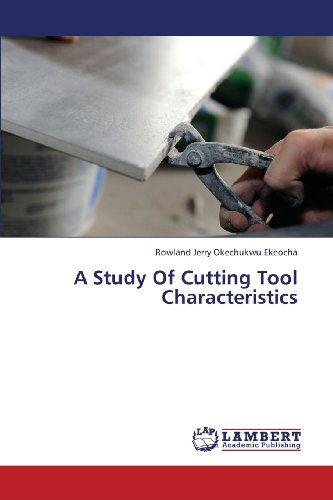 A Study of Cutting Tool Characteristics - Rowland Jerry Okechukwu Ekeocha - Książki - LAP LAMBERT Academic Publishing - 9783659412240 - 9 czerwca 2013