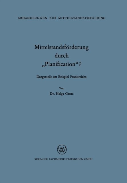 Mittelstandsfoerderung Durch "planification"? - Abhandlungen Zur Mittelstandsforschung - Helga Grote - Böcker - Vs Verlag Fur Sozialwissenschaften - 9783663033240 - 1966