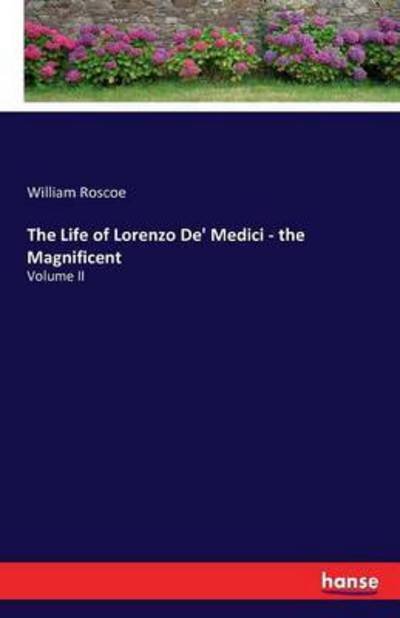 The Life of Lorenzo De' Medici - - Roscoe - Kirjat -  - 9783742895240 - keskiviikko 21. syyskuuta 2016