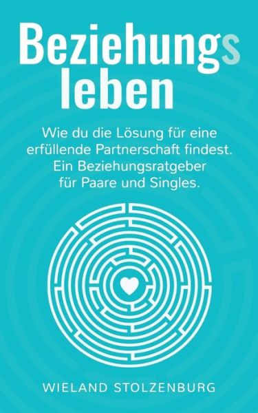 Cover for Wieland Stolzenburg · Beziehungsleben: Wie Du Die LÃ¯Â¿Â½sung FÃ¯Â¿Â½r Eine ErfÃ¯Â¿Â½llende Partnerschaft Findest. Ein Beziehungsratgeber FÃ¯Â¿Â½r Paare Und Singles. (Paperback Book) (2018)