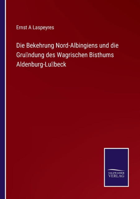 Cover for Ernst A Laspeyres · Die Bekehrung Nord-Albingiens und die Grundung des Wagrischen Bisthums Aldenburg-Lubeck (Paperback Book) (2023)