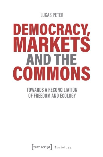 Cover for Lukas Peter · Democracy, Markets and the Commons – Towards a Reconciliation of Freedom and Ecology - Political Science (Paperback Book) (2021)