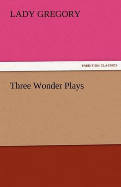 Cover for Lady Gregory · Three Wonder Plays (Tredition Classics) (Paperback Book) (2011)