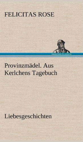 Provinzmadel. Aus Kerlchens Tagebuch - Felicitas Rose - Books - TREDITION CLASSICS - 9783847260240 - May 12, 2012