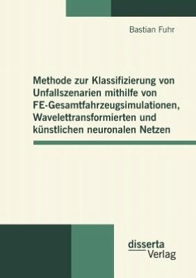 Cover for Bastian Fuhr · Methode Zur Klassifizierung Von Unfallszenarien Mithilfe Von Fe-gesamtfahrzeugsimulationen, Wavelettransformierten Und Künstlichen Neuronalen Netzen (Paperback Book) [German edition] (2012)