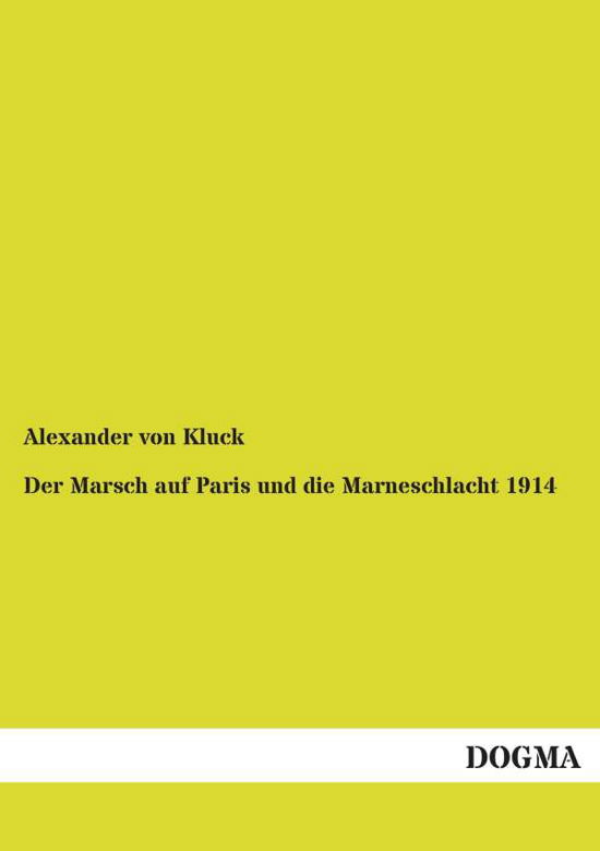 Der Marsch Auf Paris Und Die Marneschlacht 1914 - Alexander Von Kluck - Books - Dogma - 9783954544240 - January 10, 2014