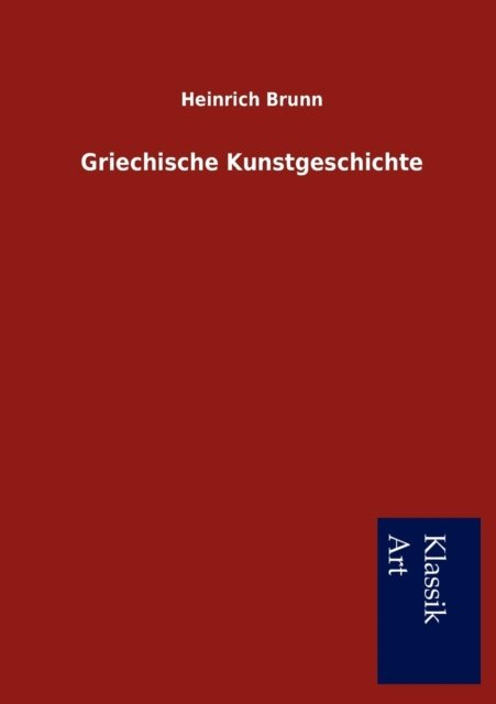 Griechische Kunstgeschichte - Heinrich Brunn - Bøger - Salzwasser-Verlag Gmbh - 9783954911240 - 2. november 2012