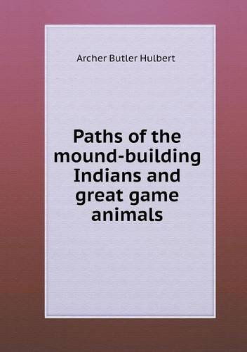 Cover for Archer Butler Hulbert · Paths of the Mound-building Indians and Great Game Animals (Paperback Book) (2013)