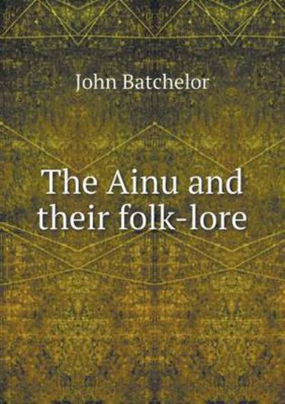 Cover for John Batchelor · The Ainu and Their Folk-lore (Paperback Book) (2015)