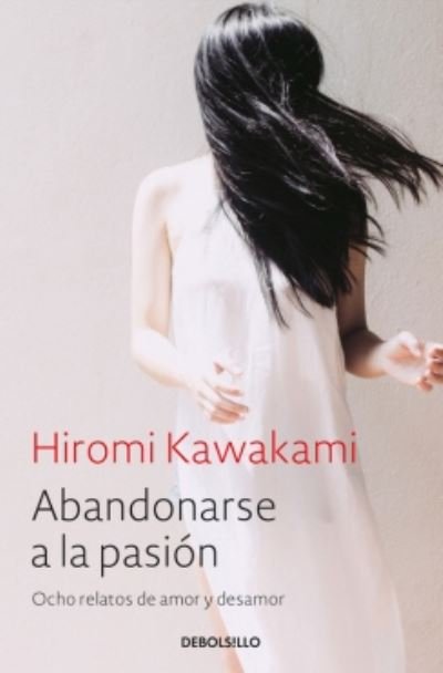 Abandonarse a la pasion / Surrender to Passion: Eight Tales of Love and Heartbre ak: Ocho relatos de amor y desamor - Hiromi Kawakami - Livros - Suma de Letras - 9788466338240 - 19 de janeiro de 2017