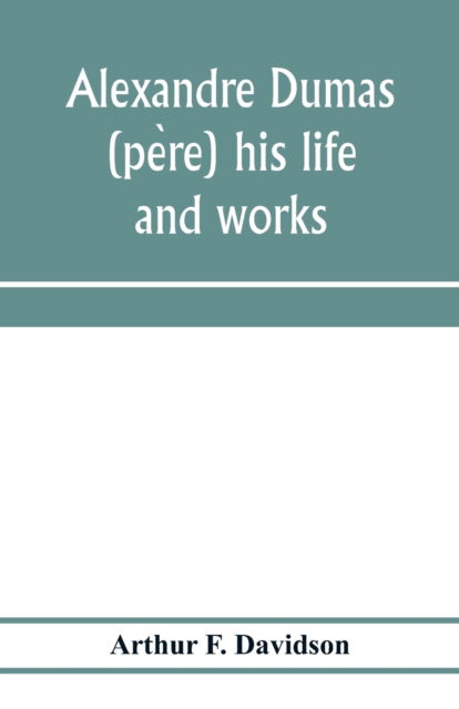 Alexandre Dumas (pe?re) his life and works - Arthur F Davidson - Books - Alpha Edition - 9789353972240 - January 15, 2020