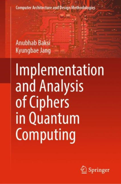 Implementation and Analysis of Ciphers in Quantum Computing - Computer Architecture and Design Methodologies - Anubhab Baksi - Kirjat - Springer Verlag, Singapore - 9789819700240 - torstai 18. huhtikuuta 2024