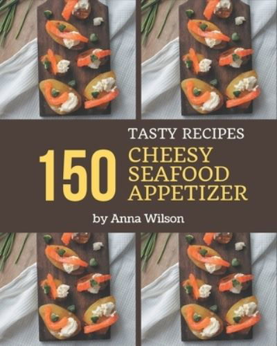 Cover for Anna Wilson · 150 Tasty Cheesy Seafood Appetizer Recipes (Paperback Book) (2020)