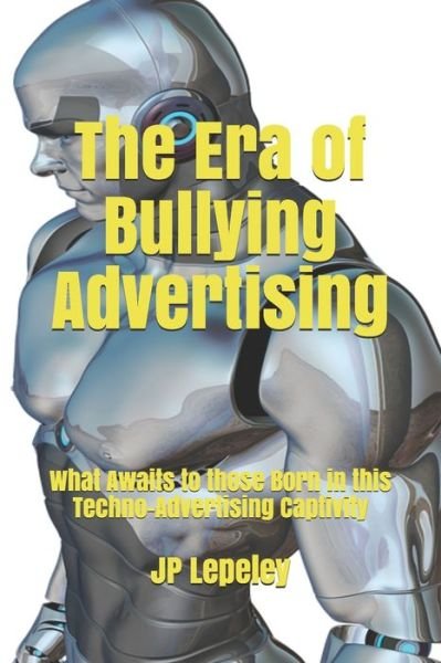 The Era of Bullying Advertising - Jp Lepeley - Bücher - Independently Published - 9798616569240 - 22. Februar 2020