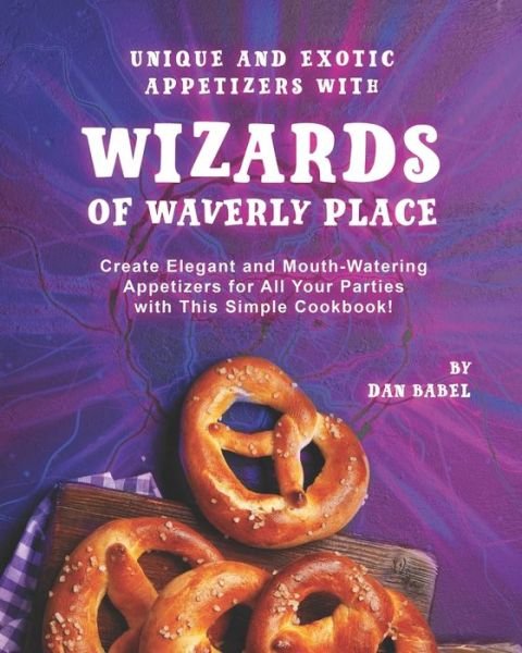 Unique and Exotic Appetizers with Wizards of Waverly Place: Create Elegant and Mouth-Watering Appetizers for All Your Parties with This Simple Cookbook! - Dan Babel - Libros - Independently Published - 9798747955240 - 3 de mayo de 2021