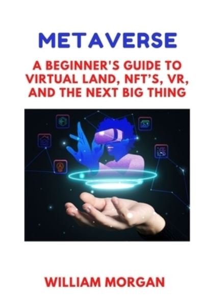 Metaverse: A BEGINNER'S GUIDE TO Virtual Land, NFT's, VR, and the Next Big Thing - William Morgan - Bøker - Independently Published - 9798756018240 - 29. oktober 2021