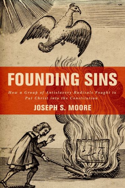 Cover for Moore, Joseph S. (Assistant Professor of History, Assistant Professor of History, Gardner-Webb University) · Founding Sins: How a Group of Antislavery Radicals Fought to Put Christ into the Constitution (Hardcover Book) (2015)