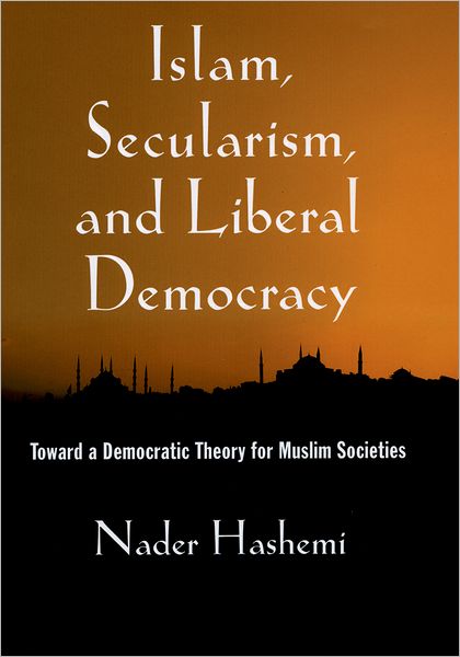 Cover for Hashemi, Nader (Assistant Professor of Middle East and Islamic Politics, Assistant Professor of Middle East and Islamic Politics, Josef Korbel School of International Studies at the University of Denver) · Islam, Secularism, and Liberal Democracy: Toward a Democratic Theory for Muslim Societies (Gebundenes Buch) (2009)